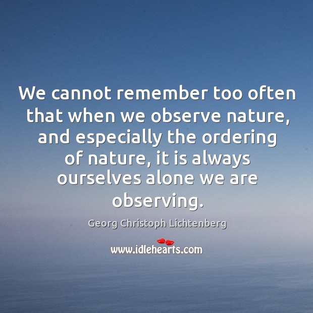 We cannot remember too often that when we observe nature, and especially the ordering of nature Image