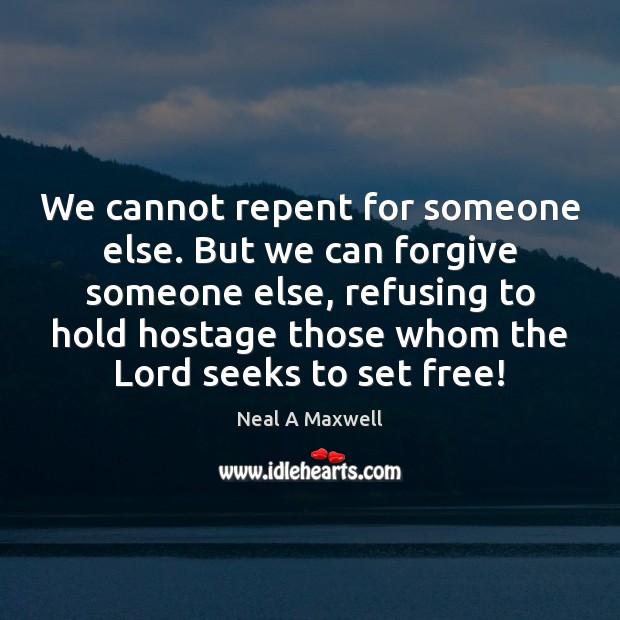 We cannot repent for someone else. But we can forgive someone else, Neal A Maxwell Picture Quote
