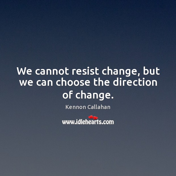 We cannot resist change, but we can choose the direction of change. Kennon Callahan Picture Quote