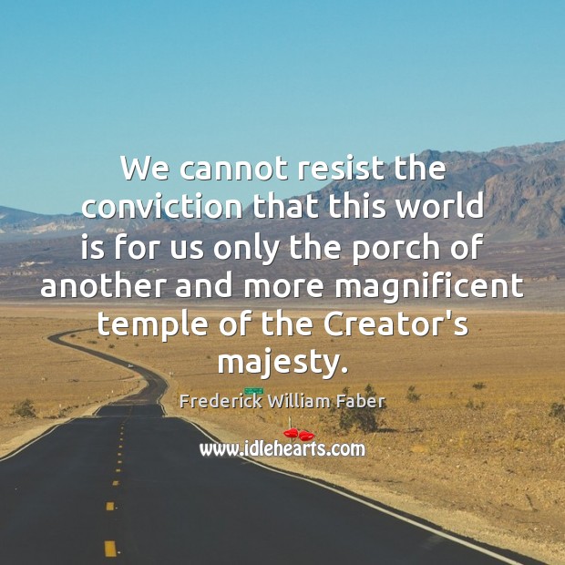 We cannot resist the conviction that this world is for us only Frederick William Faber Picture Quote