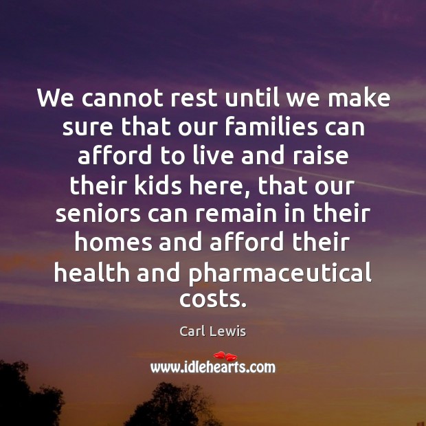 We cannot rest until we make sure that our families can afford Carl Lewis Picture Quote
