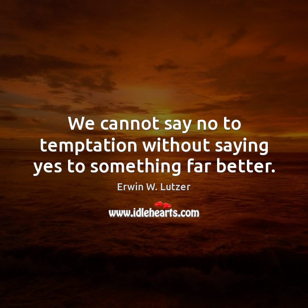 We cannot say no to temptation without saying yes to something far better. Erwin W. Lutzer Picture Quote