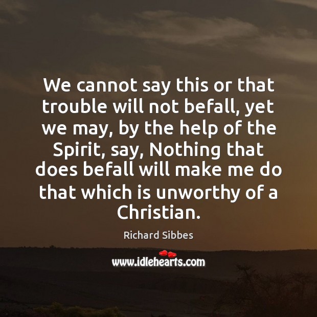 We cannot say this or that trouble will not befall, yet we Richard Sibbes Picture Quote