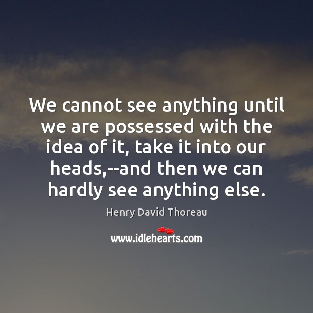 We cannot see anything until we are possessed with the idea of Henry David Thoreau Picture Quote