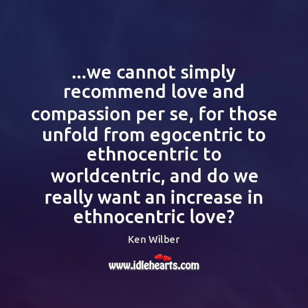 …we cannot simply recommend love and compassion per se, for those unfold Image