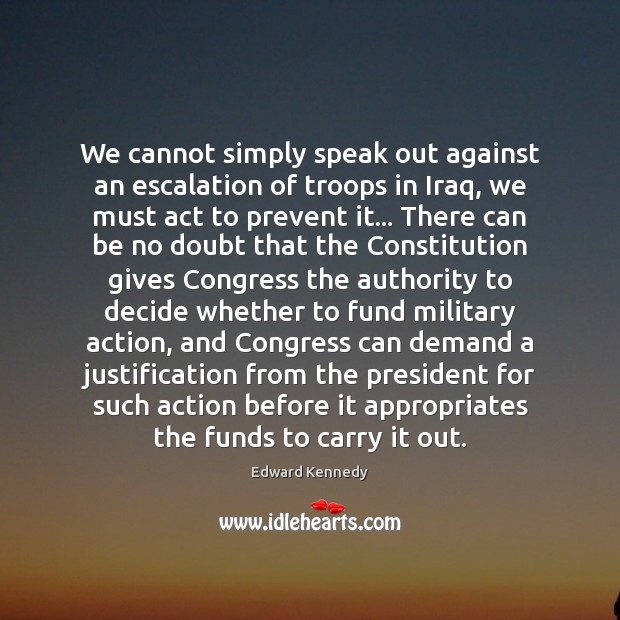 We cannot simply speak out against an escalation of troops in Iraq, Edward Kennedy Picture Quote