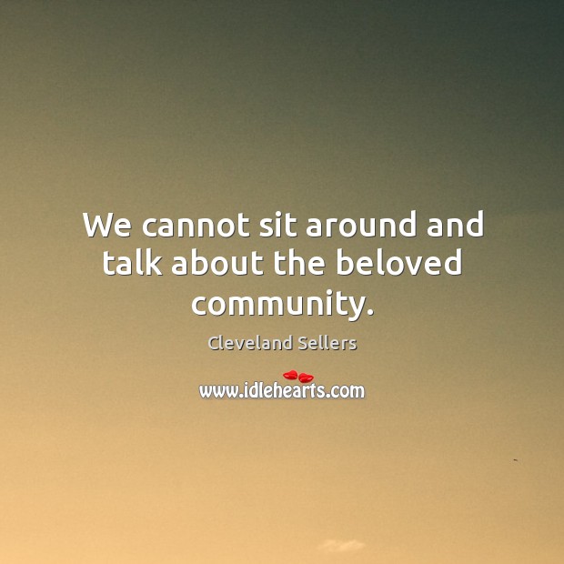 We cannot sit around and talk about the beloved community. Cleveland Sellers Picture Quote