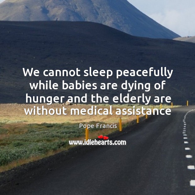We cannot sleep peacefully while babies are dying of hunger and the Pope Francis Picture Quote