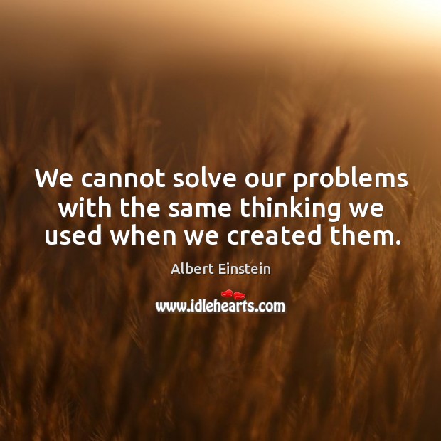 We cannot solve our problems with the same thinking we used when we created them. Image