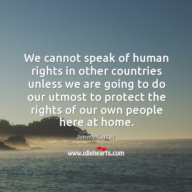 We cannot speak of human rights in other countries unless we are Jimmy Carter Picture Quote