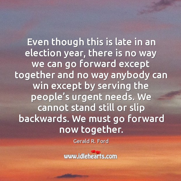 We cannot stand still or slip backwards. We must go forward now together. Gerald R. Ford Picture Quote