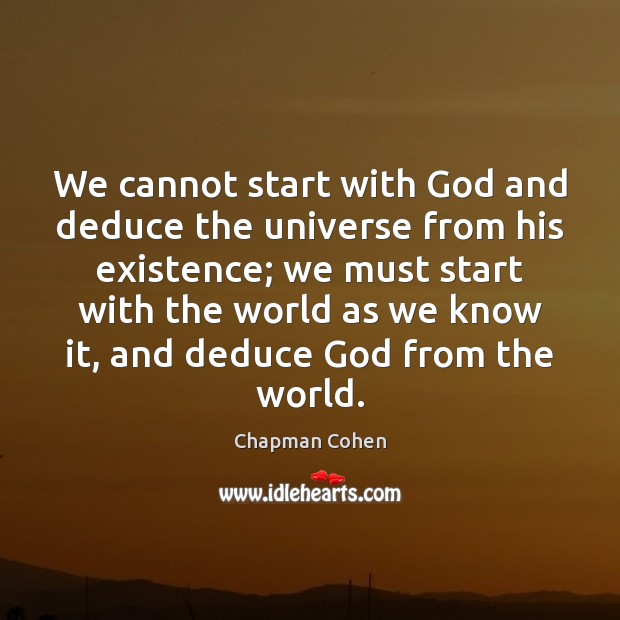 We cannot start with God and deduce the universe from his existence; Chapman Cohen Picture Quote