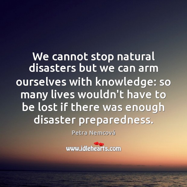 We cannot stop natural disasters but we can arm ourselves with knowledge: Petra Nemcová Picture Quote