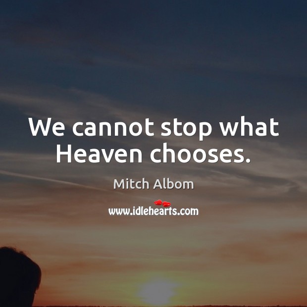 We cannot stop what Heaven chooses. Mitch Albom Picture Quote