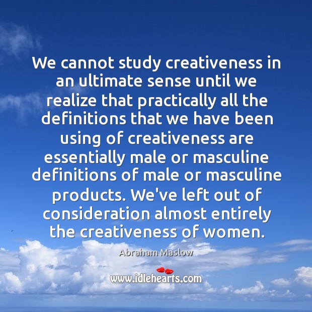 We cannot study creativeness in an ultimate sense until we realize that Image