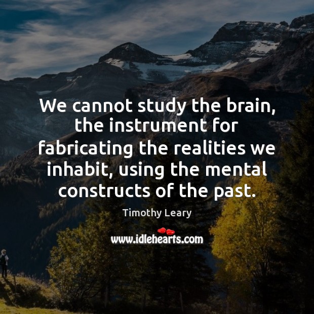 We cannot study the brain, the instrument for fabricating the realities we Timothy Leary Picture Quote