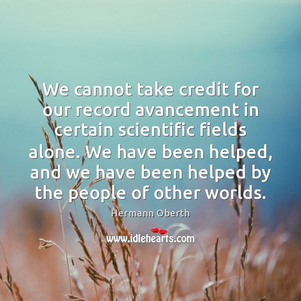 We cannot take credit for our record avancement in certain scientific fields Hermann Oberth Picture Quote