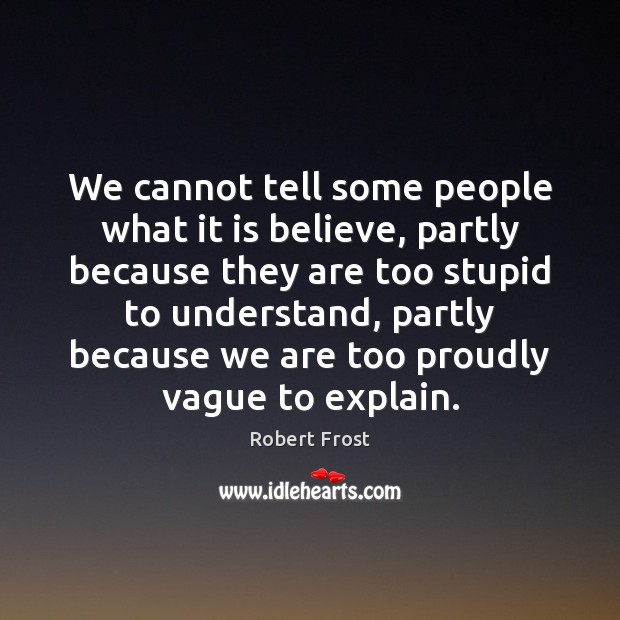 We cannot tell some people what it is believe, partly because they Image