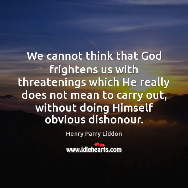 We cannot think that God frightens us with threatenings which He really Henry Parry Liddon Picture Quote