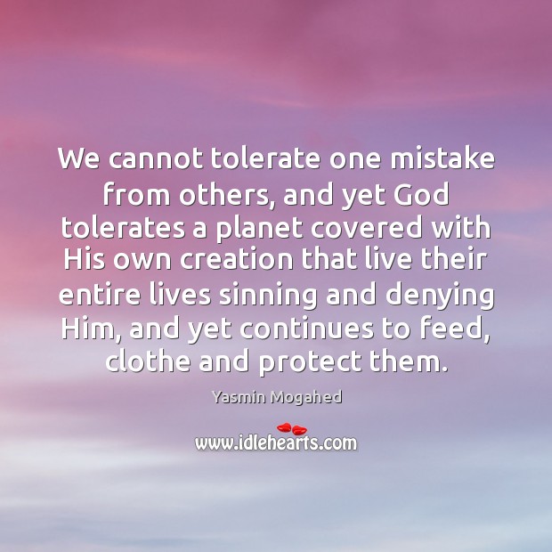 We cannot tolerate one mistake from others, and yet God tolerates a Yasmin Mogahed Picture Quote