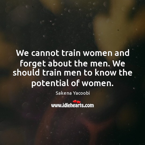 We cannot train women and forget about the men. We should train Sakena Yacoobi Picture Quote