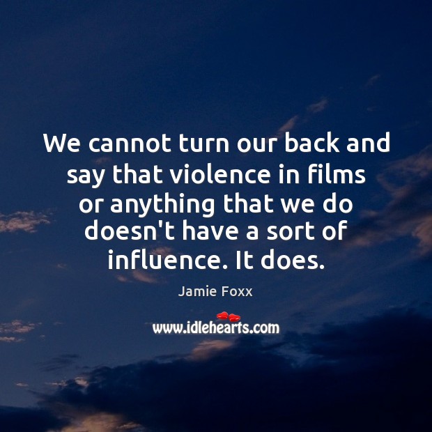 We cannot turn our back and say that violence in films or Jamie Foxx Picture Quote