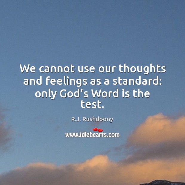 We cannot use our thoughts and feelings as a standard: only God’s Word is the test. R.J. Rushdoony Picture Quote
