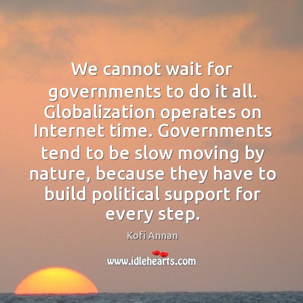 We cannot wait for governments to do it all. Globalization operates on internet time. Kofi Annan Picture Quote