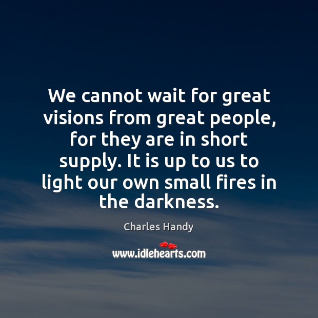 We cannot wait for great visions from great people, for they are Charles Handy Picture Quote