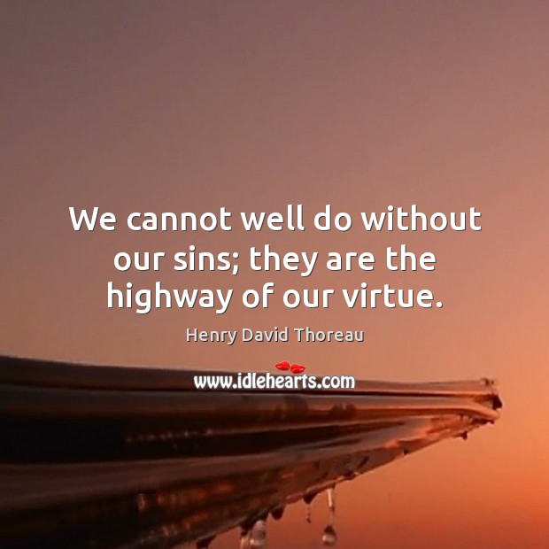 We cannot well do without our sins; they are the highway of our virtue. Image