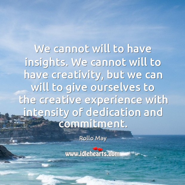We cannot will to have insights. We cannot will to have creativity, Rollo May Picture Quote
