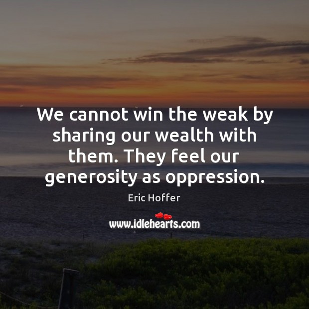 We cannot win the weak by sharing our wealth with them. They Image