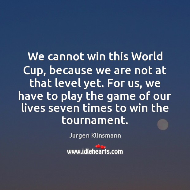 We cannot win this World Cup, because we are not at that Jürgen Klinsmann Picture Quote