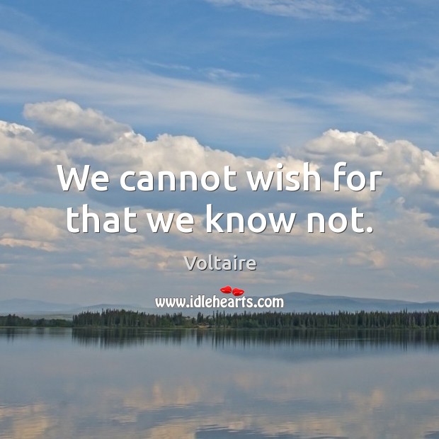 We cannot wish for that we know not. Voltaire Picture Quote