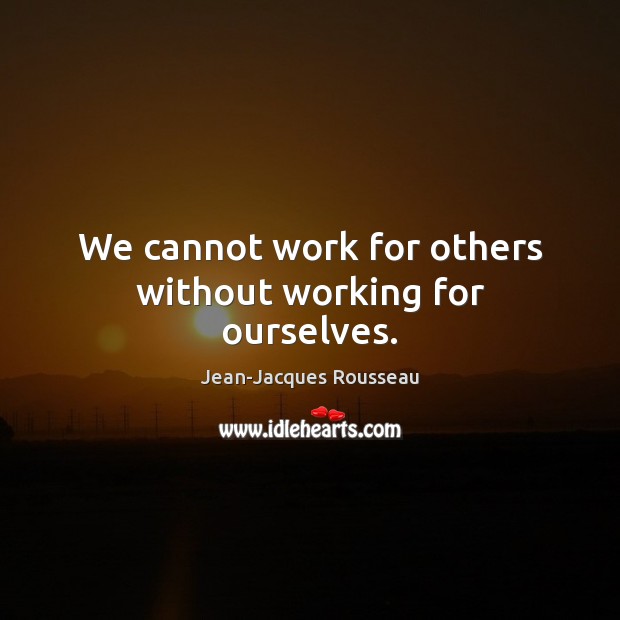 We cannot work for others without working for ourselves. Jean-Jacques Rousseau Picture Quote