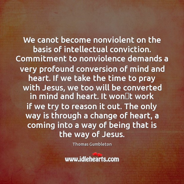 We canot become nonviolent on the basis of intellectual conviction. Commitment to Thomas Gumbleton Picture Quote