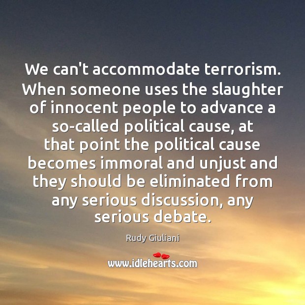 We can’t accommodate terrorism. When someone uses the slaughter of innocent people Rudy Giuliani Picture Quote