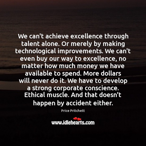 We can’t achieve excellence through talent alone. Or merely by making technological Image
