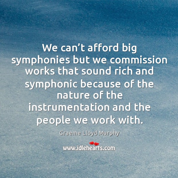 We can’t afford big symphonies but we commission works that sound rich and symphonic Graeme Lloyd Murphy Picture Quote
