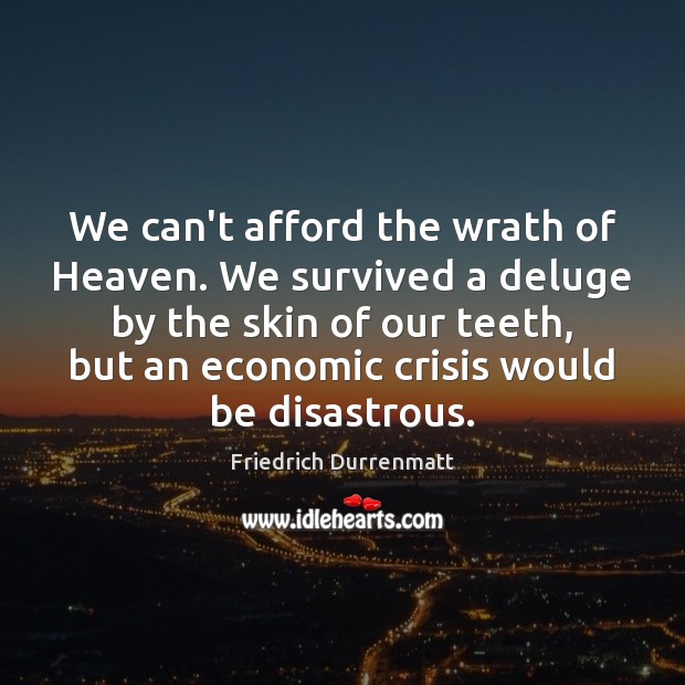 We can’t afford the wrath of Heaven. We survived a deluge by Friedrich Durrenmatt Picture Quote