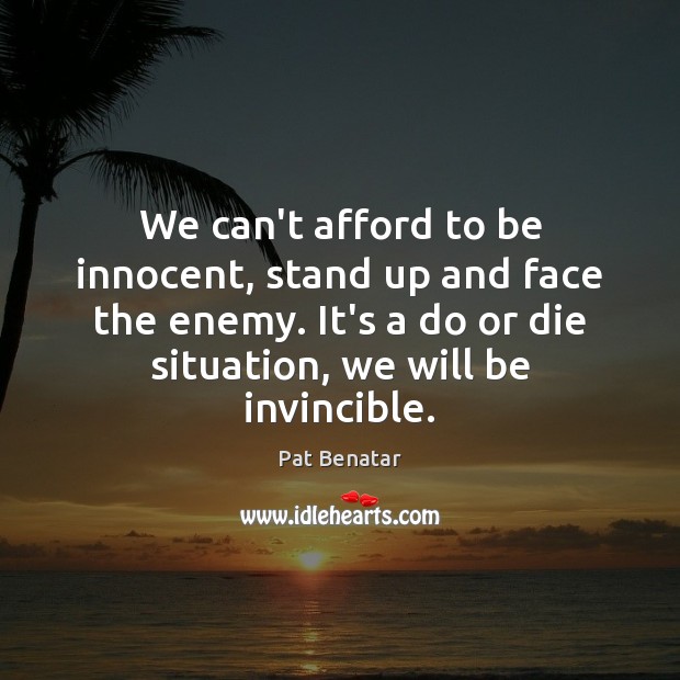 We can’t afford to be innocent, stand up and face the enemy. Pat Benatar Picture Quote