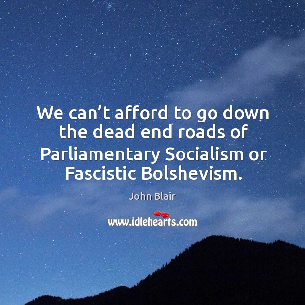 We can’t afford to go down the dead end roads of parliamentary socialism or fascistic bolshevism. John Blair Picture Quote