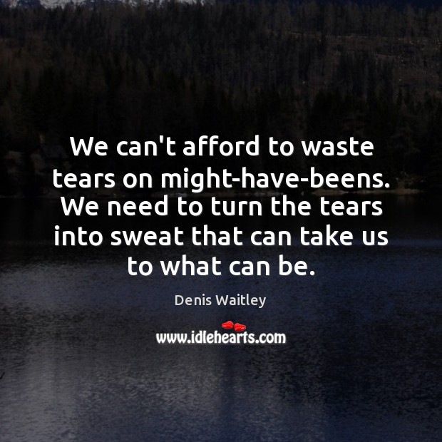 We can’t afford to waste tears on might-have-beens. We need to turn Denis Waitley Picture Quote