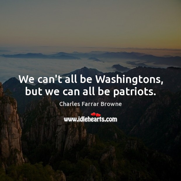 We can’t all be Washingtons, but we can all be patriots. Image