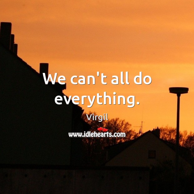 We can’t all do everything. Virgil Picture Quote