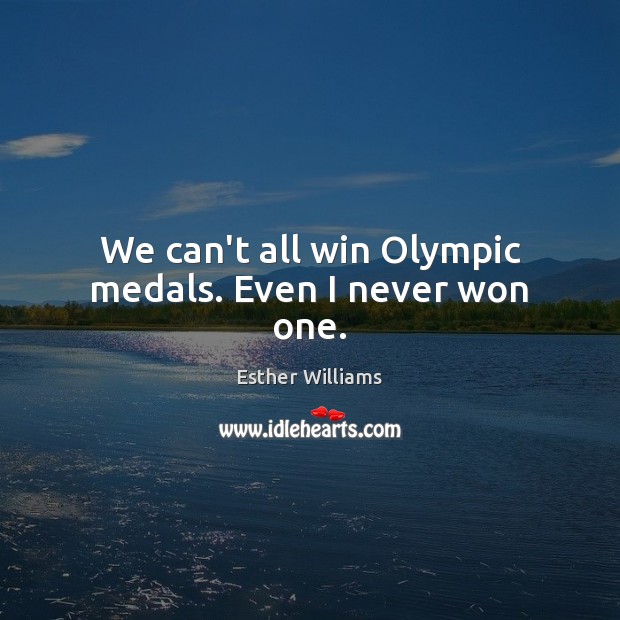 We can’t all win Olympic medals. Even I never won one. Esther Williams Picture Quote