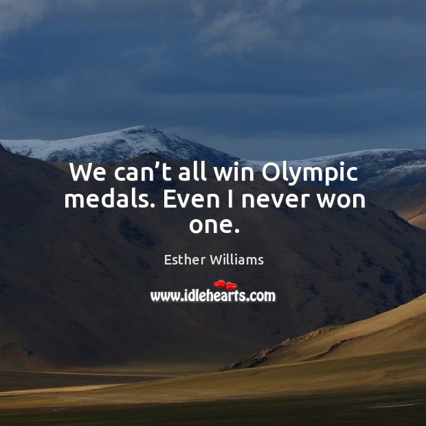 We can’t all win olympic medals. Even I never won one. Esther Williams Picture Quote