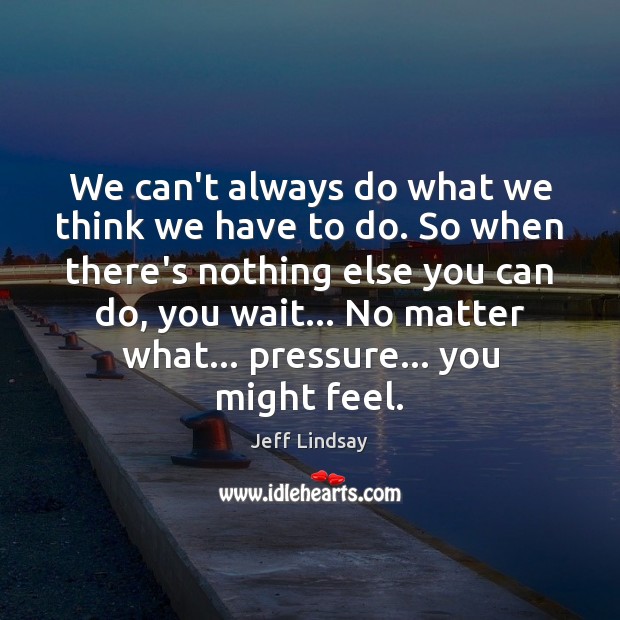 We can’t always do what we think we have to do. So Jeff Lindsay Picture Quote