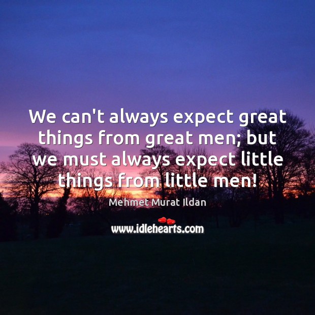 We can’t always expect great things from great men; but we must Mehmet Murat Ildan Picture Quote