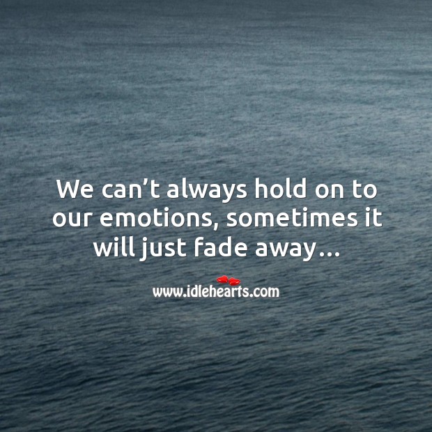 We can’t always hold on to our emotions, sometimes it will just fade away… Image